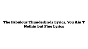 The Fabulous Thunderbirds Lyrics, You Ain T Nothin but Fine Lyrics