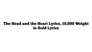 The Head and the Heart Lyrics, 10,000 Weight in Gold Lyrics