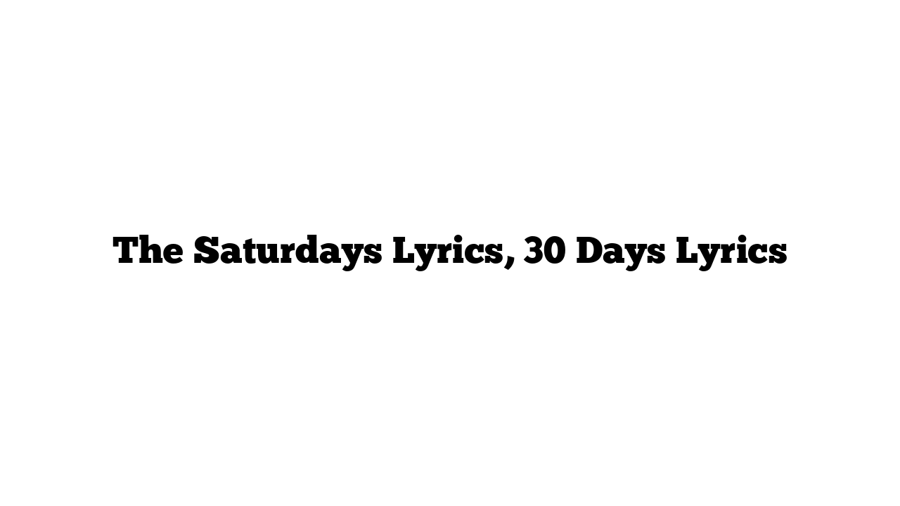 The Saturdays Lyrics, 30 Days Lyrics