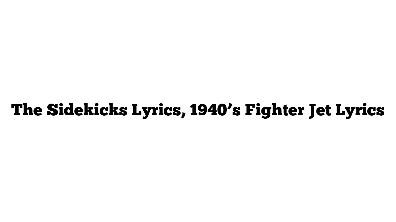 The Sidekicks Lyrics, 1940’s Fighter Jet Lyrics