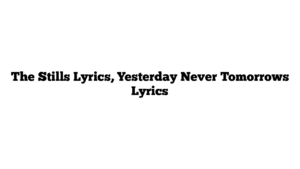 The Stills Lyrics, Yesterday Never Tomorrows Lyrics