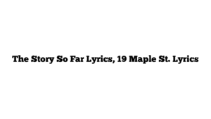 The Story So Far Lyrics, 19 Maple St. Lyrics