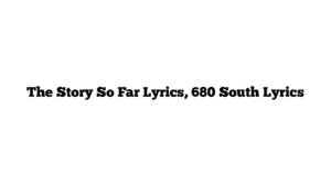 The Story So Far Lyrics, 680 South Lyrics