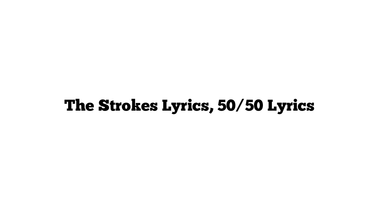 The Strokes Lyrics, 50/50 Lyrics