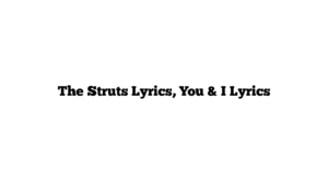 The Struts Lyrics, You & I Lyrics