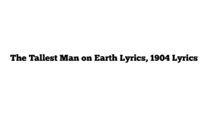 The Tallest Man on Earth Lyrics, 1904 Lyrics