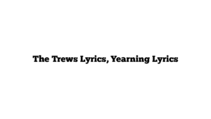 The Trews Lyrics, Yearning Lyrics