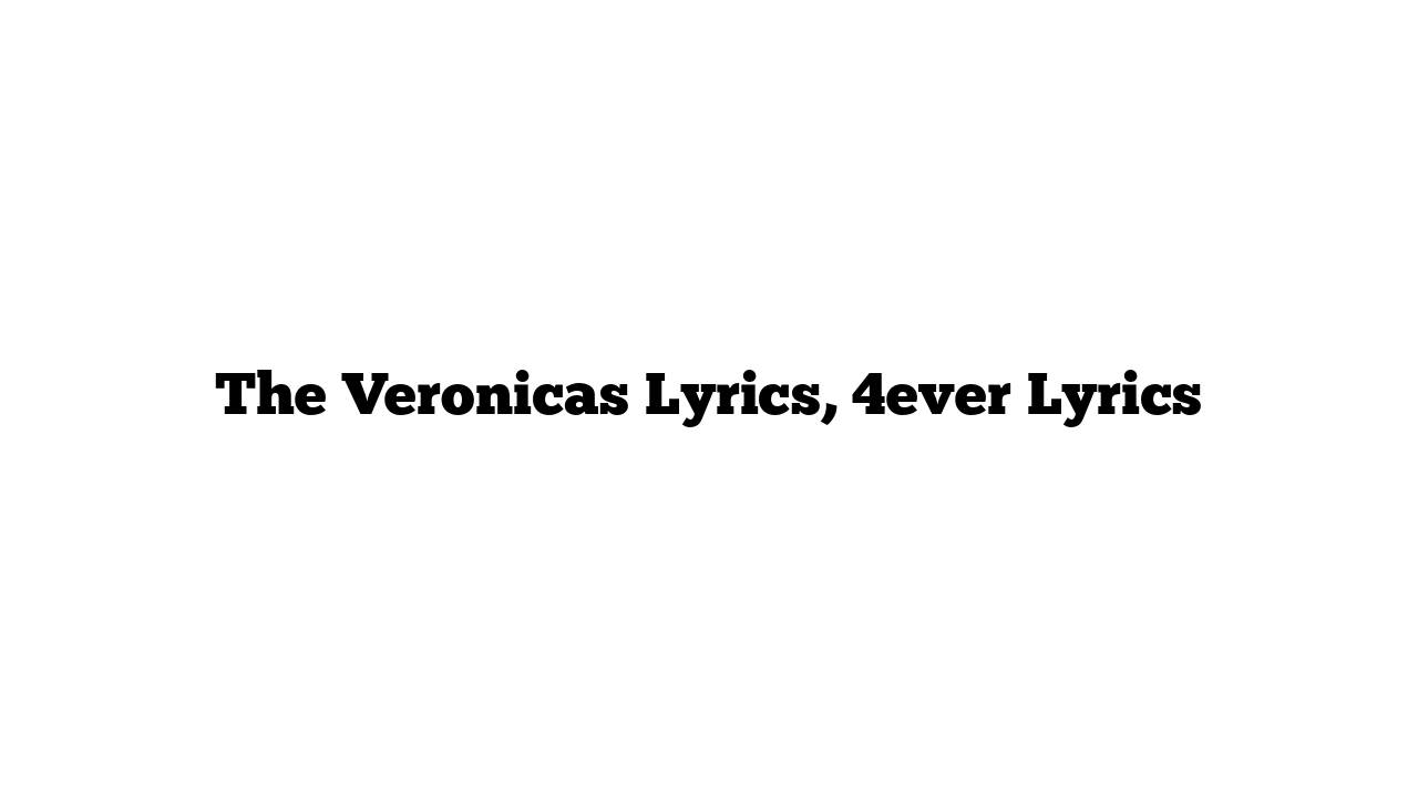 The Veronicas Lyrics, 4ever Lyrics