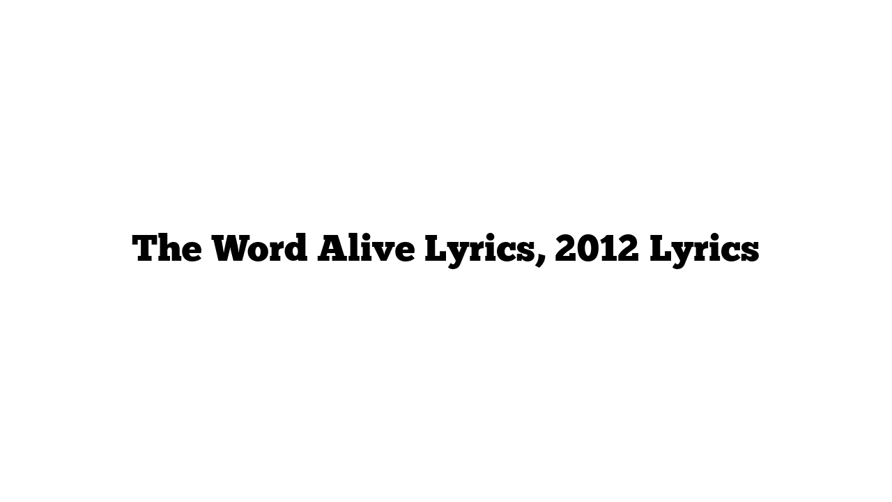 The Word Alive Lyrics, 2012 Lyrics