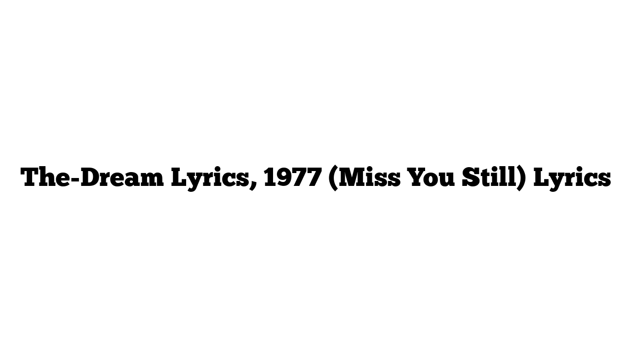 The-Dream Lyrics, 1977 (Miss You Still) Lyrics