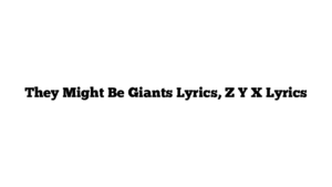 They Might Be Giants Lyrics, Z Y X Lyrics