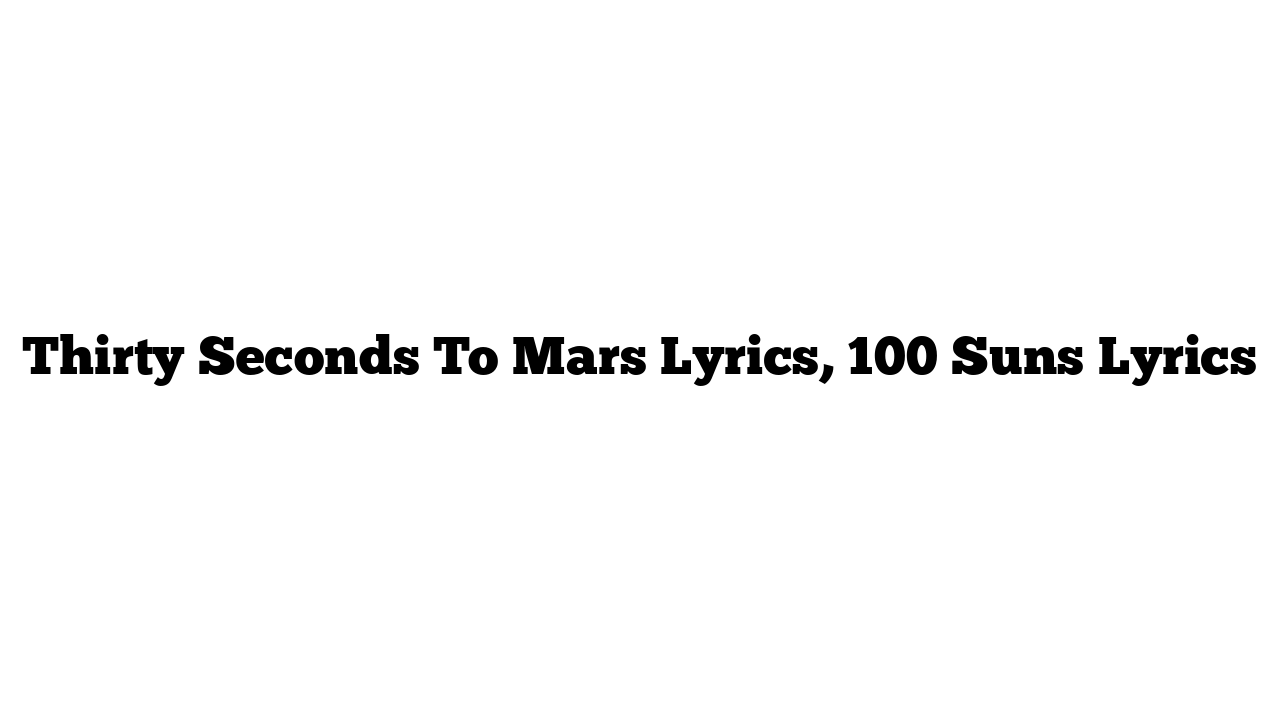 Thirty Seconds To Mars Lyrics, 100 Suns Lyrics