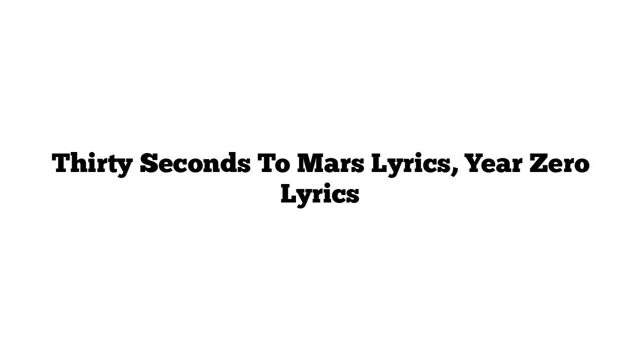 Thirty Seconds To Mars Lyrics, Year Zero Lyrics