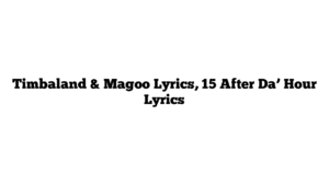 Timbaland & Magoo Lyrics, 15 After Da’ Hour Lyrics