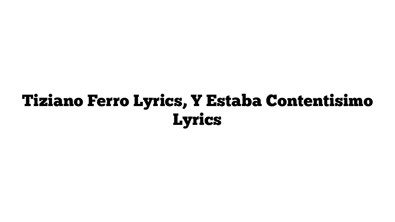 Tiziano Ferro Lyrics, Y Estaba Contentisimo Lyrics