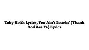 Toby Keith Lyrics, You Ain’t Leavin’ (Thank God Are Ya) Lyrics