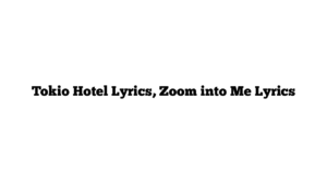 Tokio Hotel Lyrics, Zoom into Me Lyrics