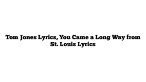 Tom Jones Lyrics, You Came a Long Way from St. Louis Lyrics