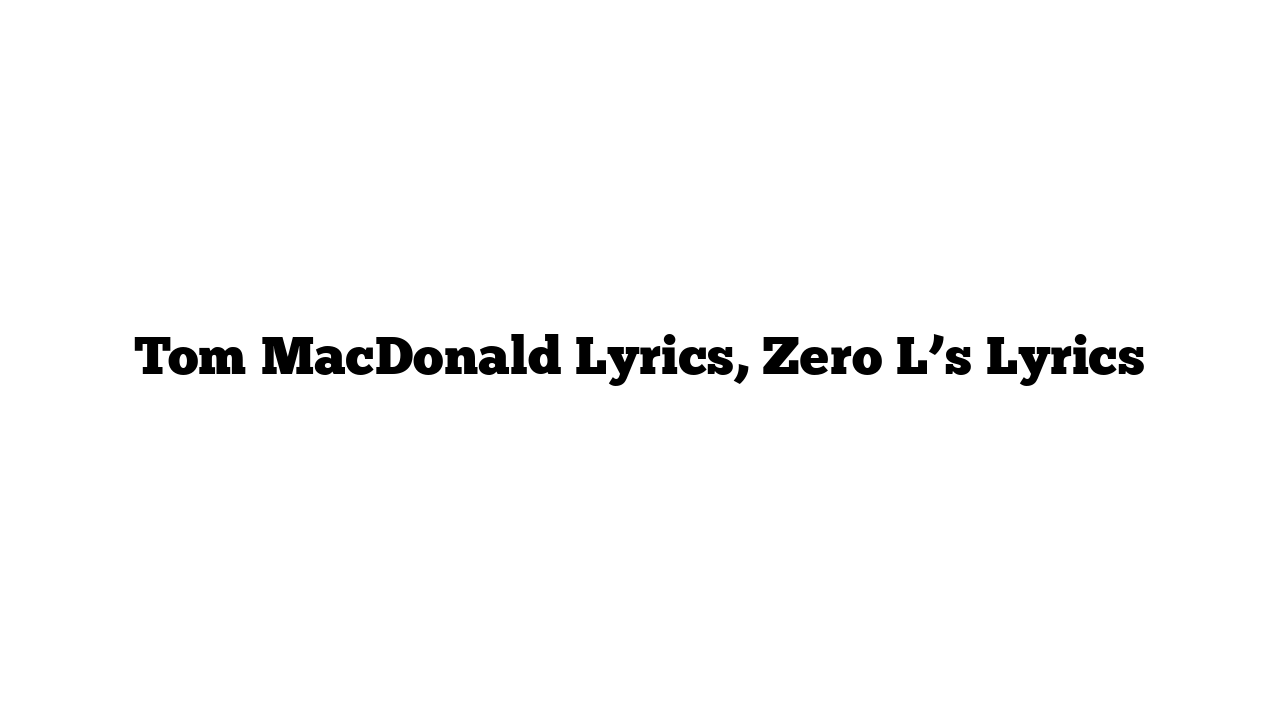 Tom MacDonald Lyrics, Zero L’s Lyrics