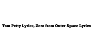 Tom Petty Lyrics, Zero from Outer Space Lyrics