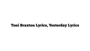 Toni Braxton Lyrics, Yesterday Lyrics