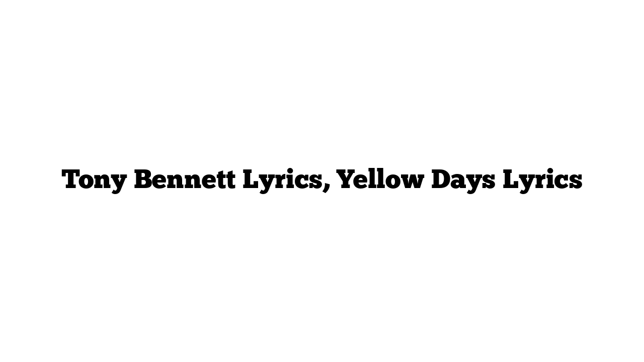 Tony Bennett Lyrics, Yellow Days Lyrics