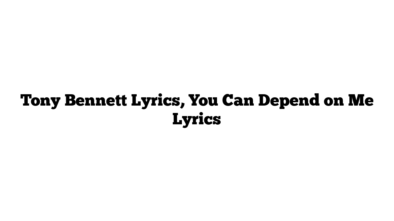 Tony Bennett Lyrics, You Can Depend on Me Lyrics