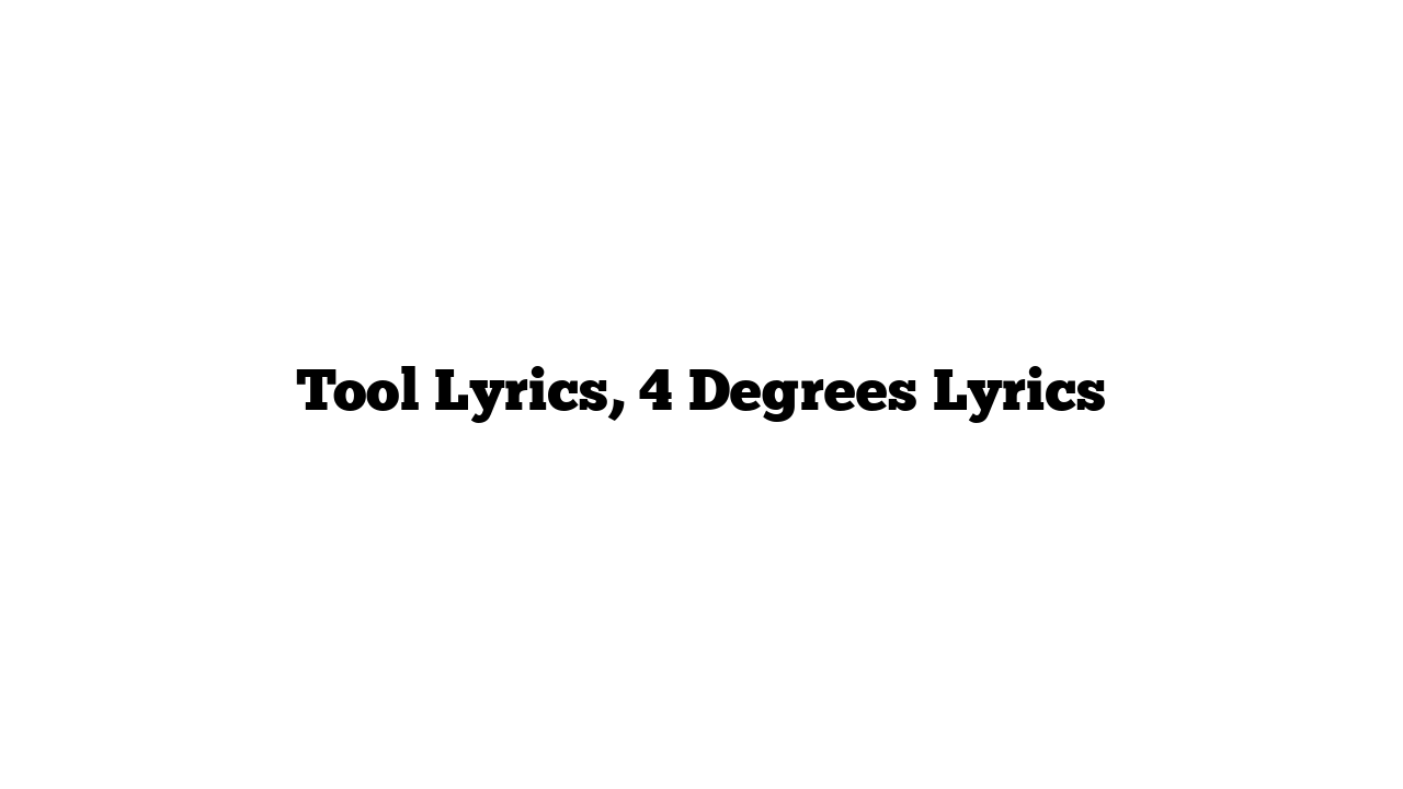 Tool Lyrics, 4 Degrees Lyrics