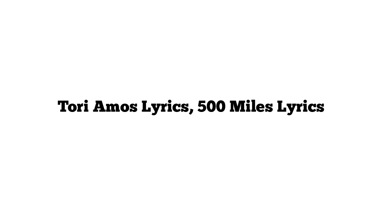 Tori Amos Lyrics, 500 Miles Lyrics