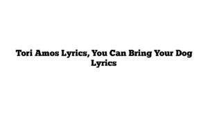 Tori Amos Lyrics, You Can Bring Your Dog Lyrics