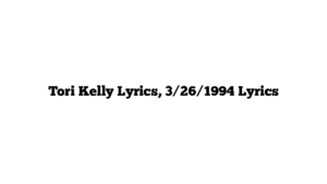 Tori Kelly Lyrics, 3/26/1994 Lyrics