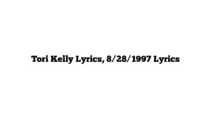 Tori Kelly Lyrics, 8/28/1997 Lyrics