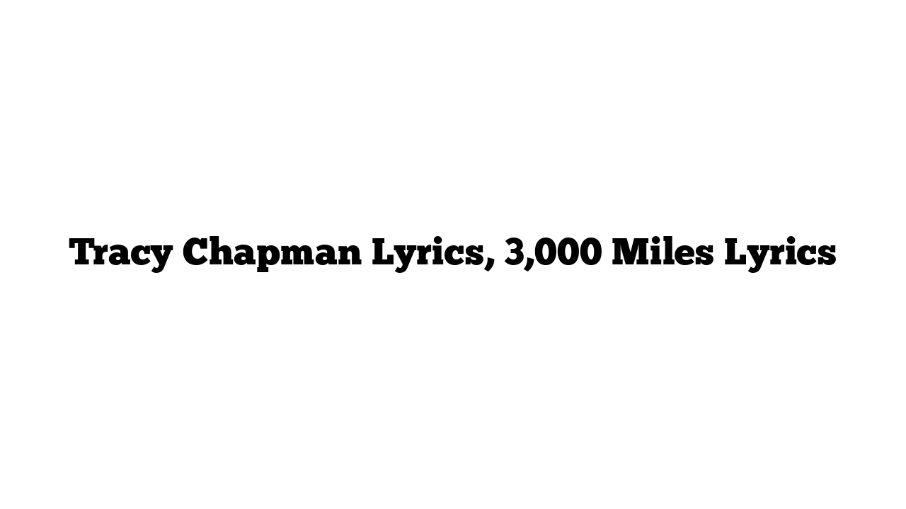 Tracy Chapman Lyrics, 3,000 Miles Lyrics