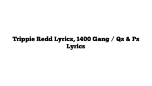 Trippie Redd Lyrics, 1400 Gang / Qs & Ps Lyrics