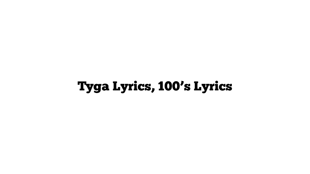 Tyga Lyrics, 100’s Lyrics