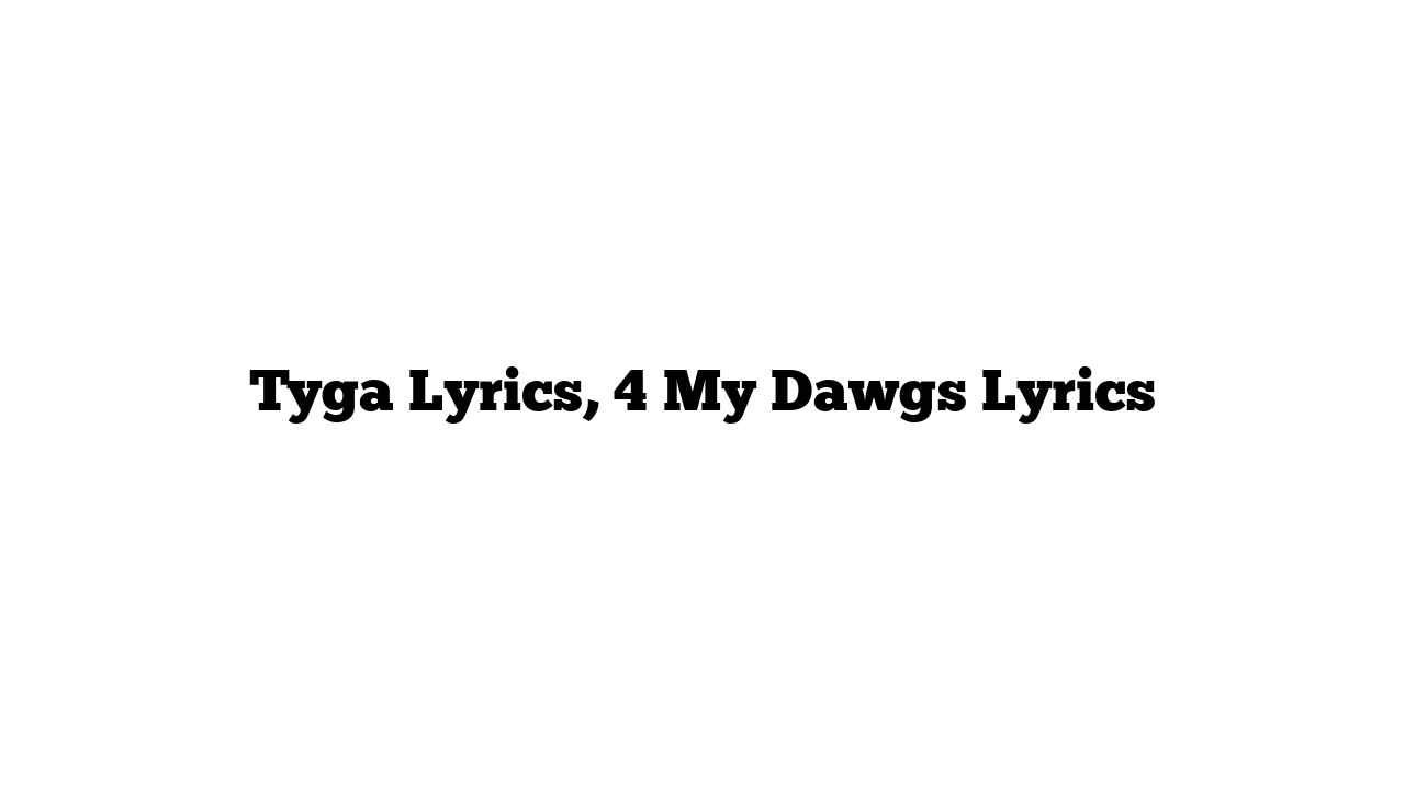 Tyga Lyrics, 4 My Dawgs Lyrics