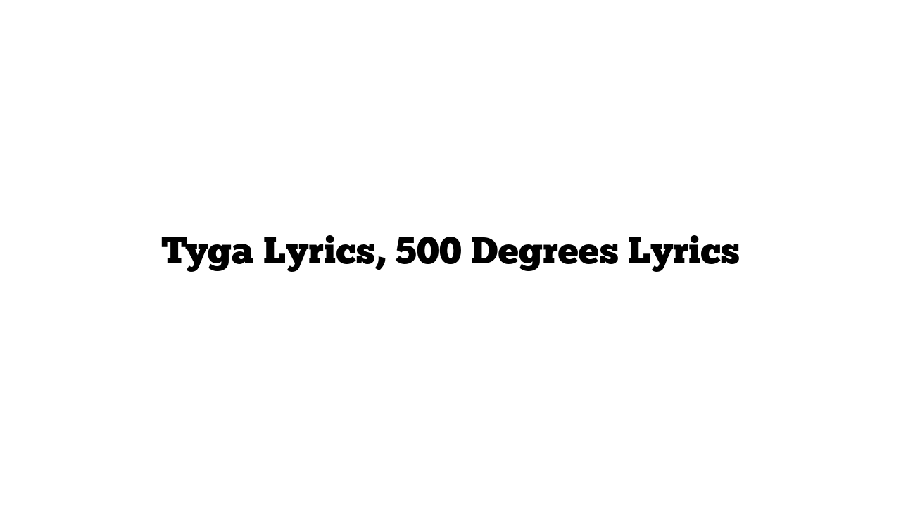 Tyga Lyrics, 500 Degrees Lyrics