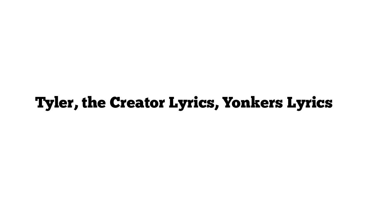 Tyler, the Creator Lyrics, Yonkers Lyrics