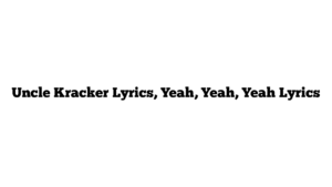 Uncle Kracker Lyrics, Yeah, Yeah, Yeah Lyrics