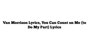 Van Morrison Lyrics, You Can Count on Me (to Do My Part) Lyrics