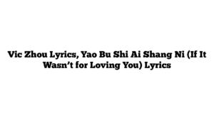 Vic Zhou Lyrics, Yao Bu Shi Ai Shang Ni (If It Wasn’t for Loving You) Lyrics