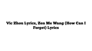 Vic Zhou Lyrics, Zen Me Wang (How Can I Forget) Lyrics