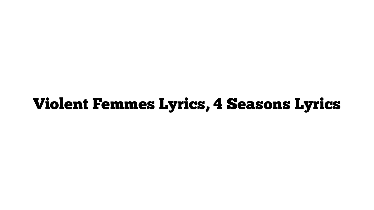 Violent Femmes Lyrics, 4 Seasons Lyrics