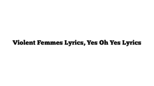 Violent Femmes Lyrics, Yes Oh Yes Lyrics