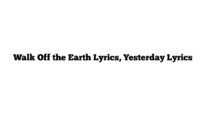 Walk Off the Earth Lyrics, Yesterday Lyrics