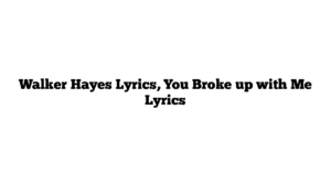 Walker Hayes Lyrics, You Broke up with Me Lyrics