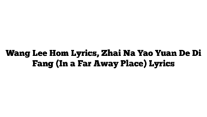 Wang Lee Hom Lyrics, Zhai Na Yao Yuan De Di Fang (In a Far Away Place) Lyrics