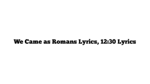 We Came as Romans Lyrics, 12:30 Lyrics