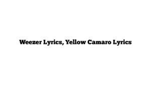 Weezer Lyrics, Yellow Camaro Lyrics