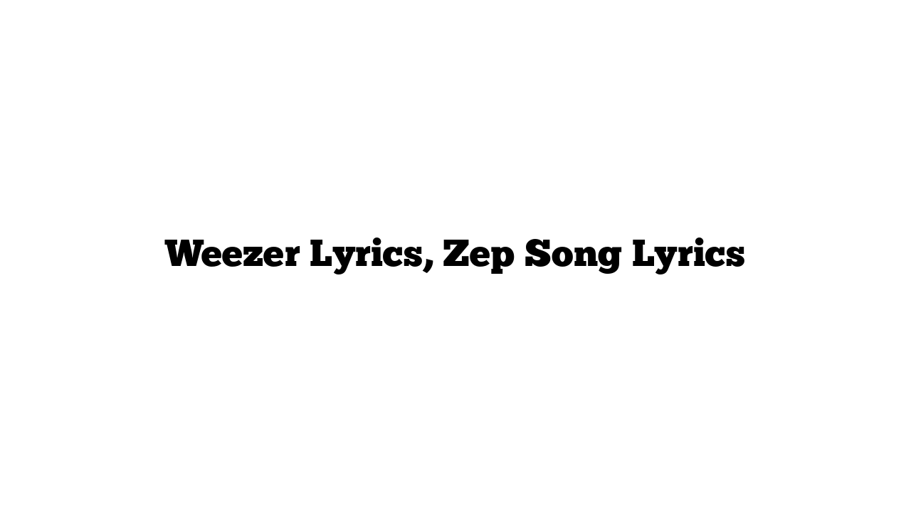 Weezer Lyrics, Zep Song Lyrics